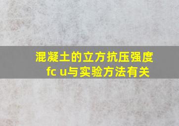 混凝土的立方抗压强度fc u与实验方法有关